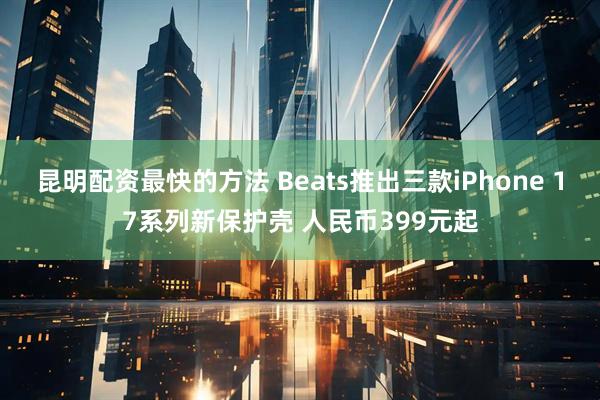 昆明配资最快的方法 Beats推出三款iPhone 17系列新保护壳 人民币399元起