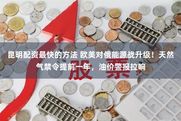 昆明配资最快的方法 欧美对俄能源战升级！天然气禁令提前一年，油价警报拉响