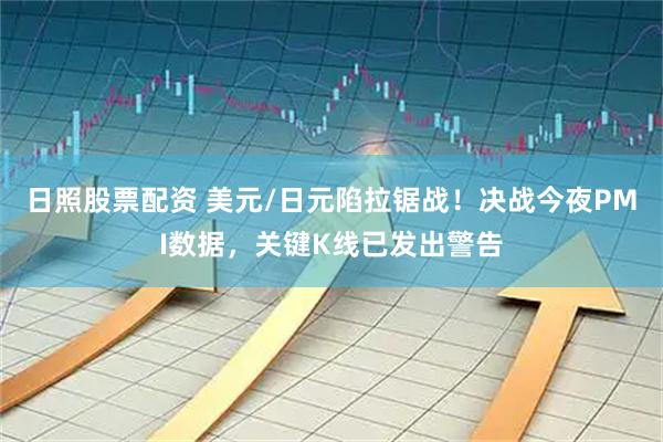 日照股票配资 美元/日元陷拉锯战！决战今夜PMI数据，关键K线已发出警告