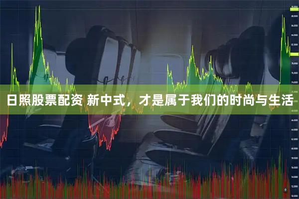 日照股票配资 新中式，才是属于我们的时尚与生活