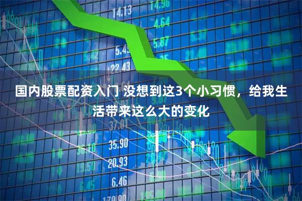 国内股票配资入门 没想到这3个小习惯，给我生活带来这么大的变化