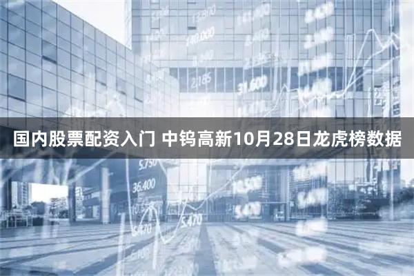 国内股票配资入门 中钨高新10月28日龙虎榜数据