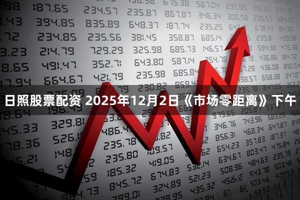 日照股票配资 2025年12月2日《市场零距离》下午