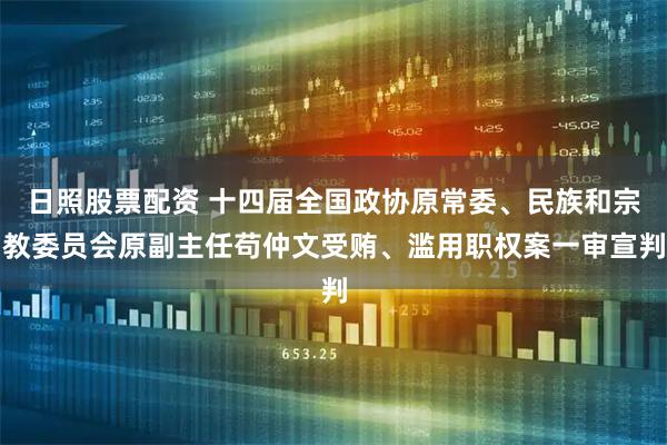 日照股票配资 十四届全国政协原常委、民族和宗教委员会原副主任苟仲文受贿、滥用职权案一审宣判