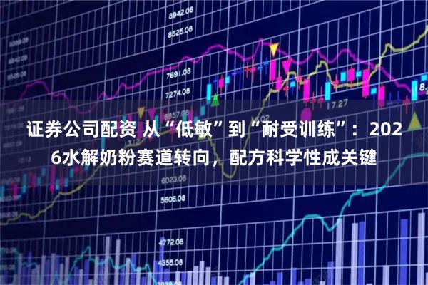 证券公司配资 从“低敏”到“耐受训练”：2026水解奶粉赛道转向，配方科学性成关键