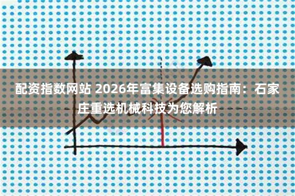 配资指数网站 2026年富集设备选购指南:石家庄重选机械科技为您解析