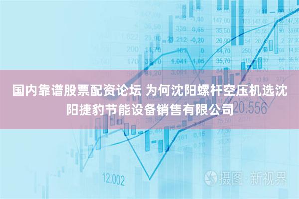 国内靠谱股票配资论坛 为何沈阳螺杆空压机选沈阳捷豹节能设备销售有限公司