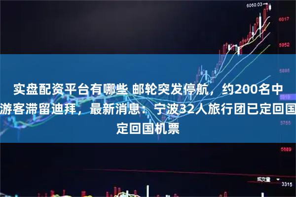实盘配资平台有哪些 邮轮突发停航,约200名中国籍游客滞留迪拜,最新消息:宁波32人旅行团已定回国机票