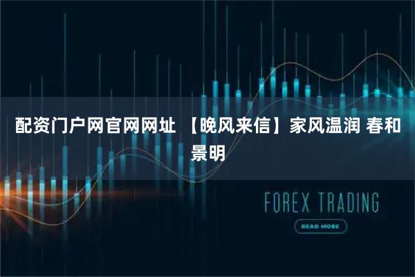 配资门户网官网网址 【晚风来信】家风温润 春和景明