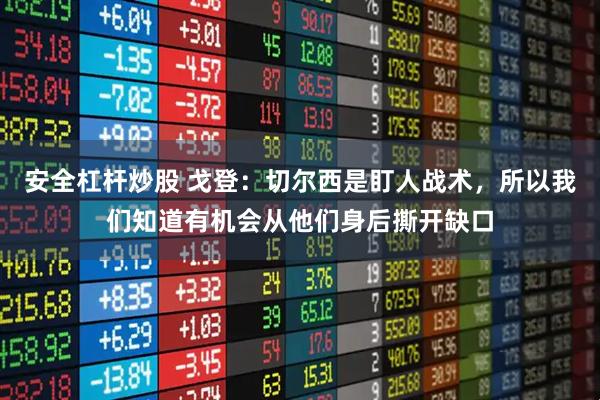 安全杠杆炒股 戈登：切尔西是盯人战术，所以我们知道有机会从他们身后撕开缺口