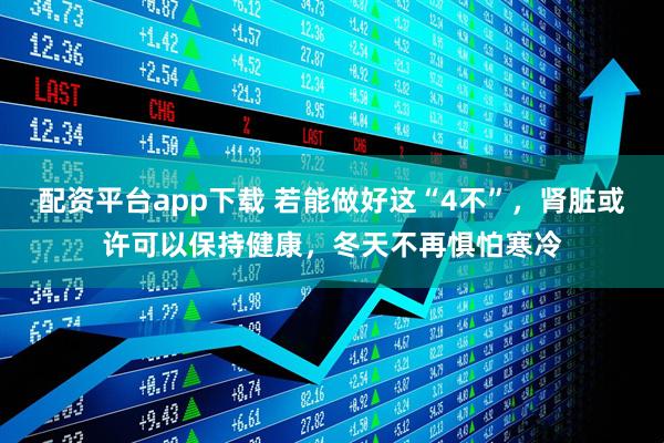 配资平台app下载 若能做好这“4不”，肾脏或许可以保持健康，冬天不再惧怕寒冷