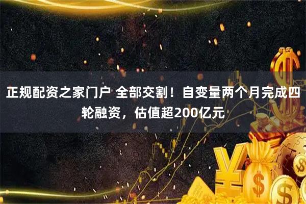 正规配资之家门户 全部交割！自变量两个月完成四轮融资，估值超200亿元