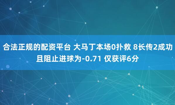 合法正规的配资平台 大马丁本场0扑救 8长传2成功且阻止进球为-0.71 仅获评6分