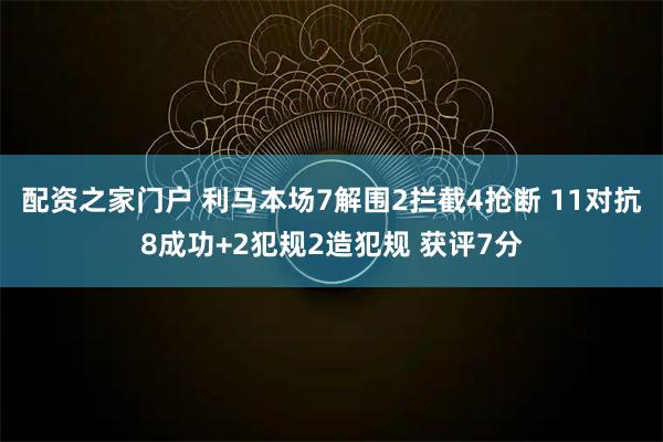 配资之家门户 利马本场7解围2拦截4抢断 11对抗8成功+2犯规2造犯规 获评7分